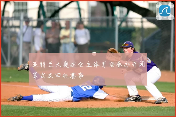 亚特兰大奥运会主体育场承办开闭幕式及田径赛事