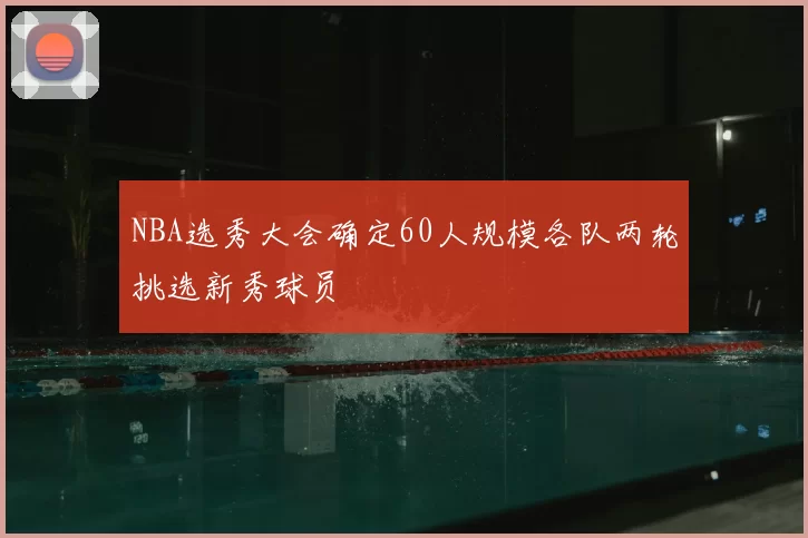 NBA选秀大会确定60人规模各队两轮挑选新秀球员