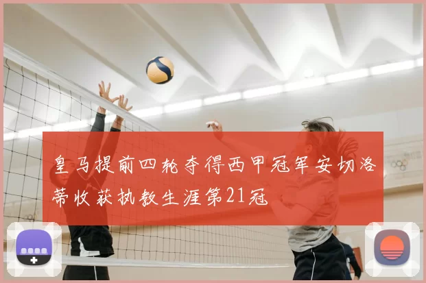 皇马提前四轮夺得西甲冠军安切洛蒂收获执教生涯第21冠