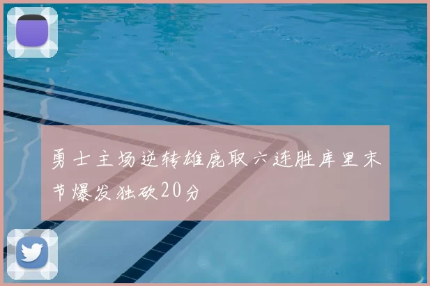 勇士主场逆转雄鹿取六连胜库里末节爆发独砍20分