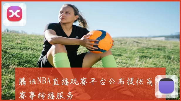 腾讯NBA直播观赛平台公布提供高清赛事转播服务