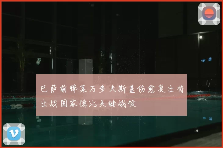 巴萨前锋莱万多夫斯基伤愈复出将出战国家德比关键战役