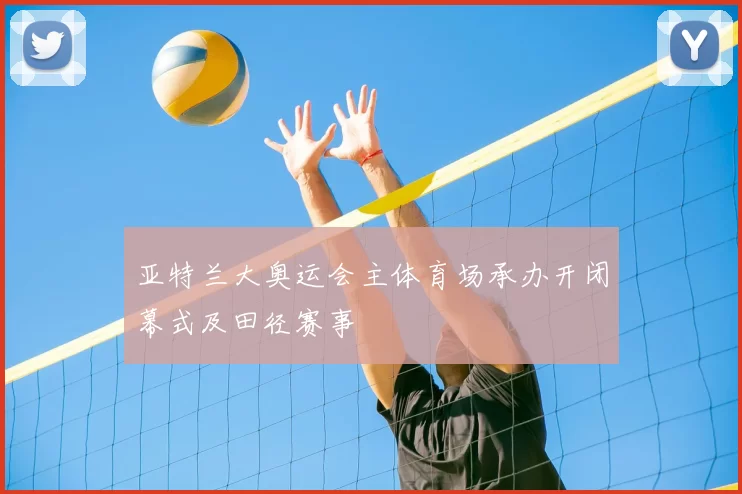 亚特兰大奥运会主体育场承办开闭幕式及田径赛事