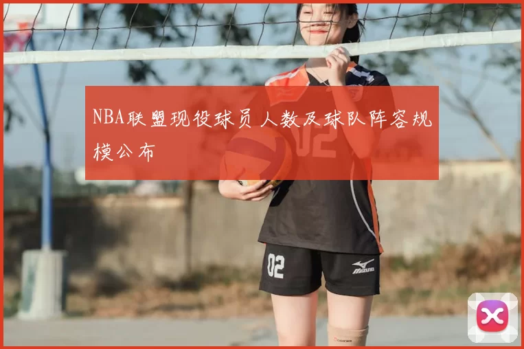 NBA联盟现役球员人数及球队阵容规模公布