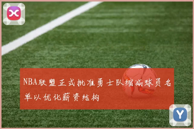 NBA联盟正式批准勇士队缩减球员名单以优化薪资结构