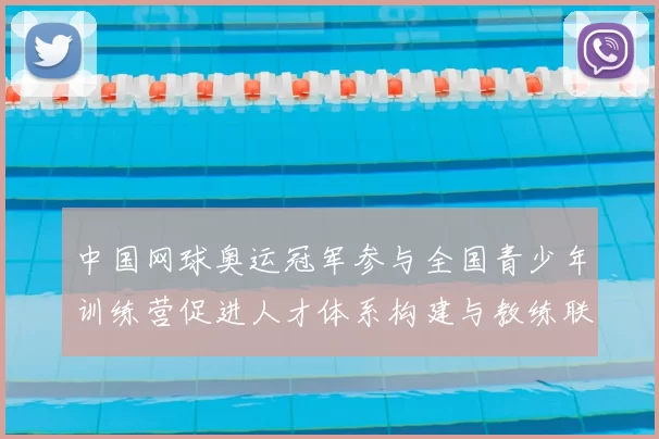 中国网球奥运冠军参与全国青少年训练营促进人才体系构建与教练联动