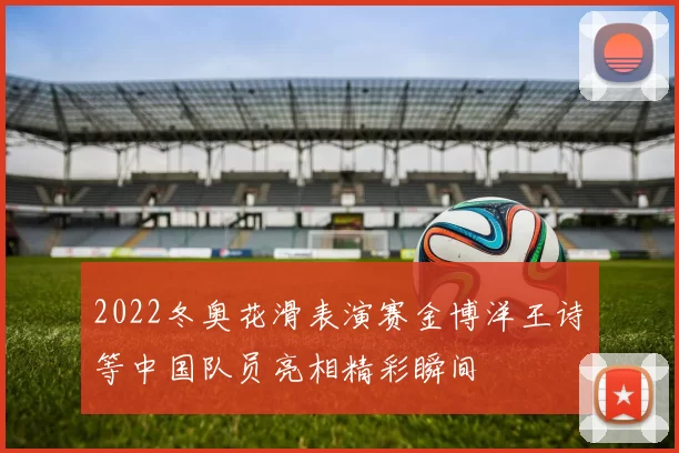 2022冬奥花滑表演赛金博洋王诗玥等中国队员亮相精彩瞬间