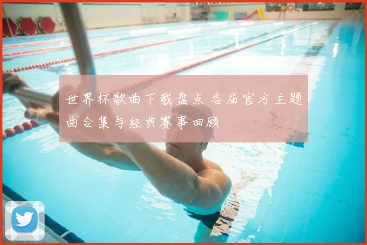 世界杯歌曲下载盘点 各届官方主题曲合集与经典赛事回顾