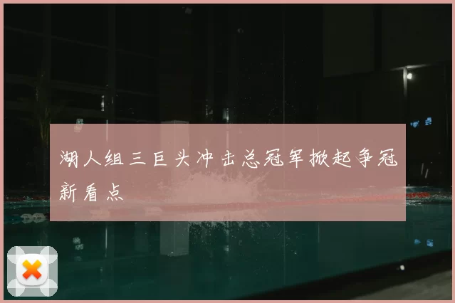湖人组三巨头冲击总冠军掀起争冠新看点