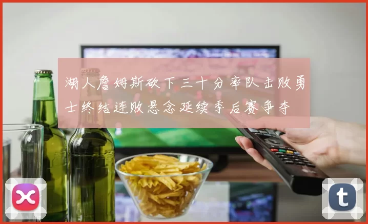 湖人詹姆斯砍下三十分率队击败勇士终结连败悬念延续季后赛争夺