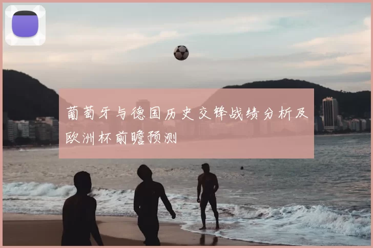 葡萄牙与德国历史交锋战绩分析及欧洲杯前瞻预测