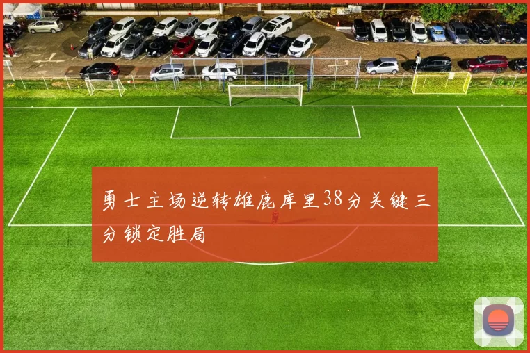 勇士主场逆转雄鹿库里38分关键三分锁定胜局