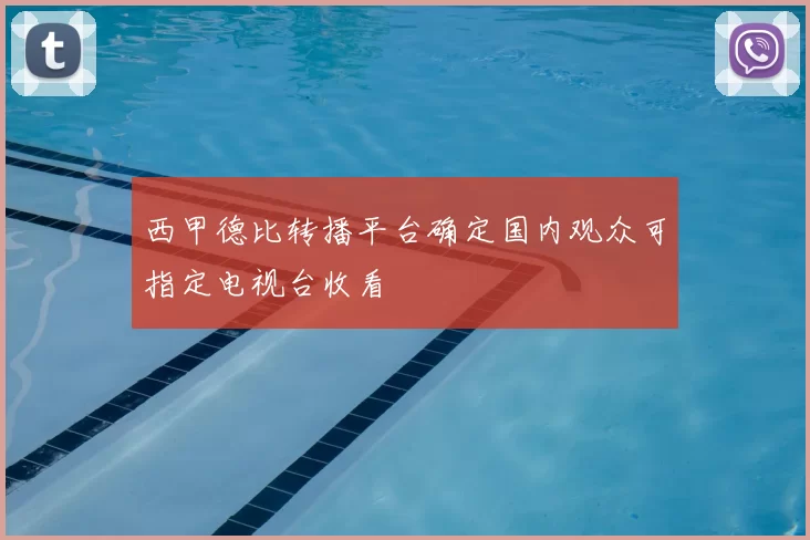 西甲德比转播平台确定国内观众可指定电视台收看