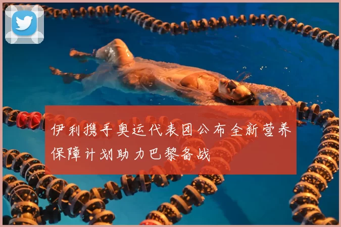 伊利携手奥运代表团公布全新营养保障计划助力巴黎备战