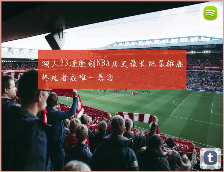 湖人33连胜创NBA历史最长纪录雄鹿终结者成唯一悬念