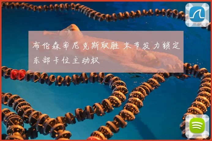 布伦森率尼克斯取胜 末节发力锁定东部卡位主动权