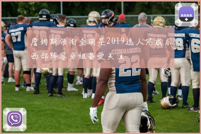 詹姆斯领衔全明星2019选人完成东西部阵容分组备受关注