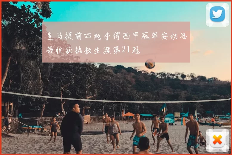 皇马提前四轮夺得西甲冠军安切洛蒂收获执教生涯第21冠