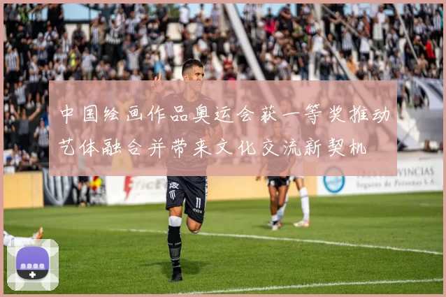 中国绘画作品奥运会获一等奖推动艺体融合并带来文化交流新契机