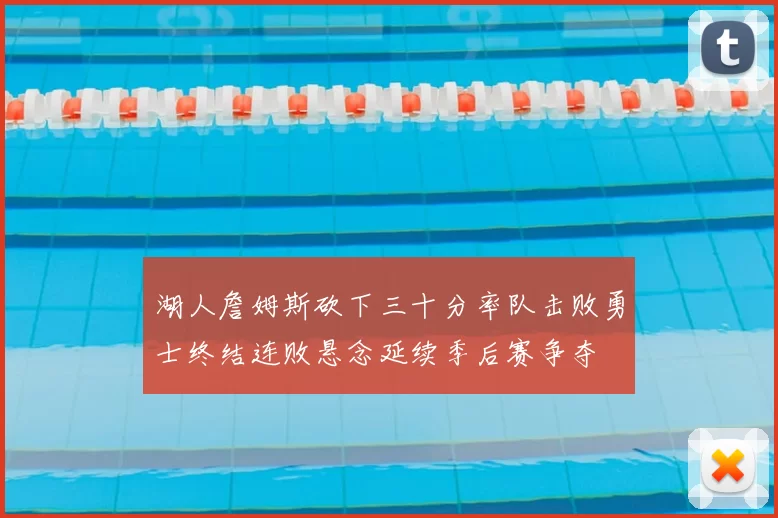 湖人詹姆斯砍下三十分率队击败勇士终结连败悬念延续季后赛争夺