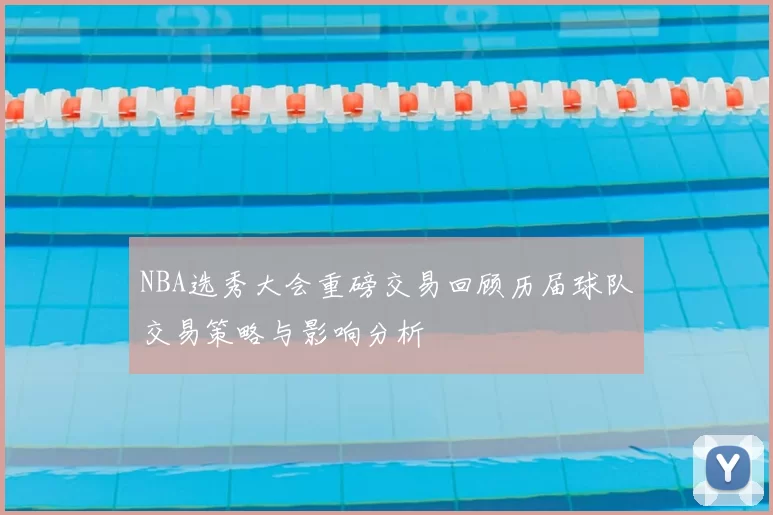 NBA选秀大会重磅交易回顾历届球队交易策略与影响分析