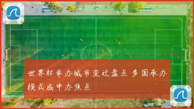 世界杯举办城市变迁盘点 多国承办模式成申办焦点